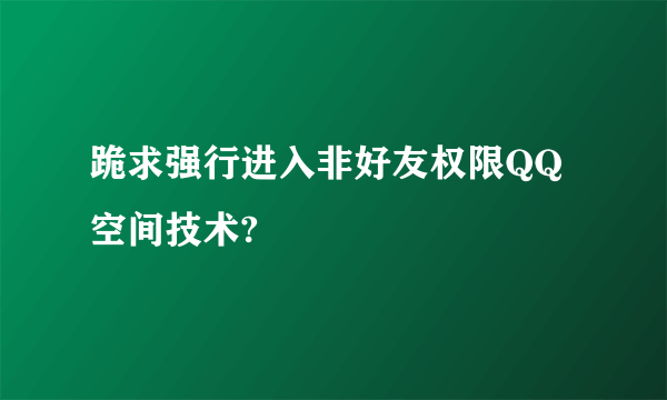 跪求强行进入非好友权限QQ空间技术?