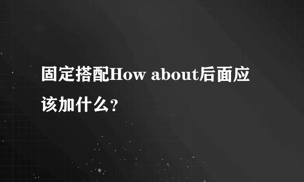 固定搭配How about后面应该加什么？