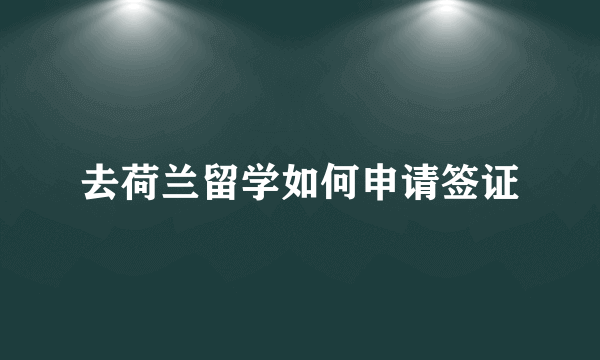 去荷兰留学如何申请签证