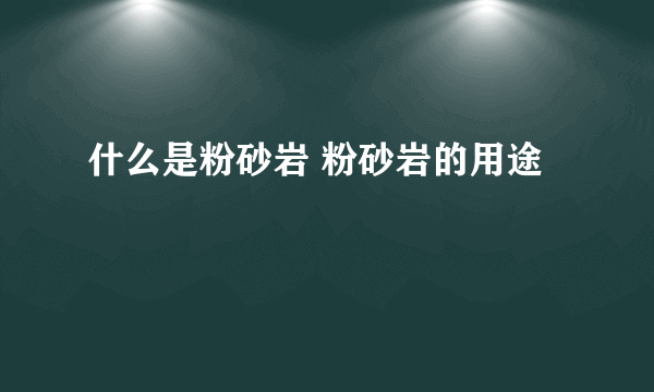 什么是粉砂岩 粉砂岩的用途