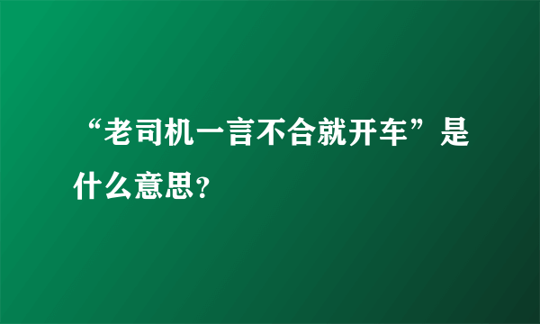 “老司机一言不合就开车”是什么意思？