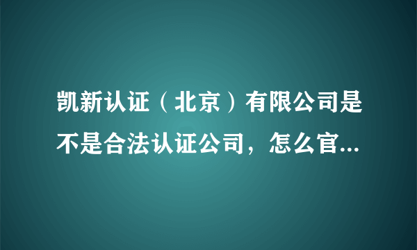 凯新认证（北京）有限公司是不是合法认证公司，怎么官网查不到