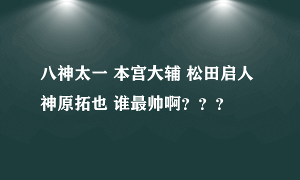 八神太一 本宫大辅 松田启人 神原拓也 谁最帅啊？？？