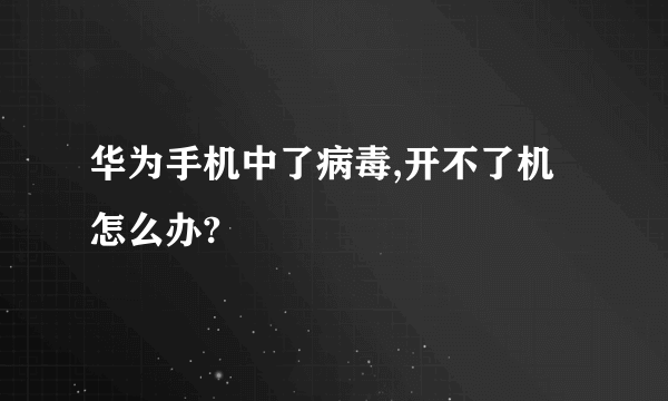 华为手机中了病毒,开不了机怎么办?