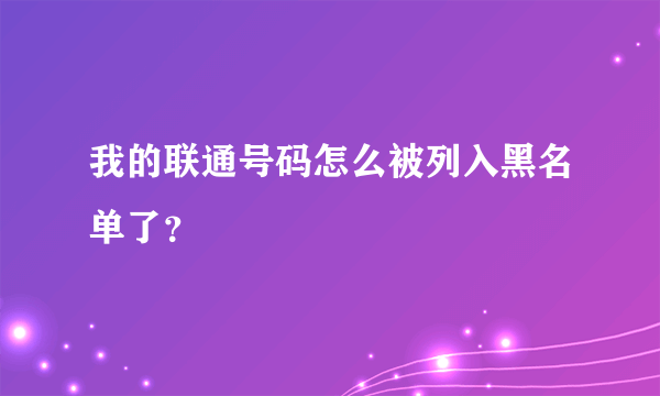 我的联通号码怎么被列入黑名单了？