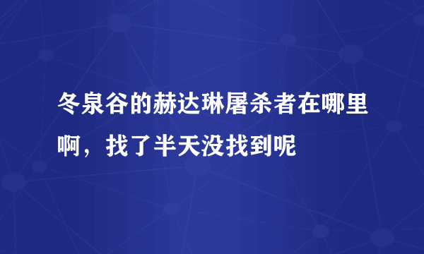 冬泉谷的赫达琳屠杀者在哪里啊，找了半天没找到呢