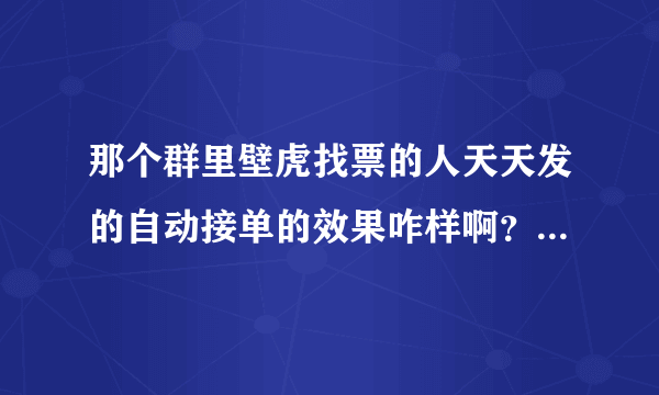 那个群里壁虎找票的人天天发的自动接单的效果咋样啊？怎么用啊？