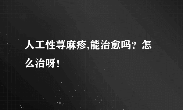 人工性荨麻疹,能治愈吗？怎么治呀！