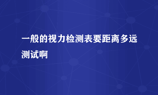 一般的视力检测表要距离多远测试啊