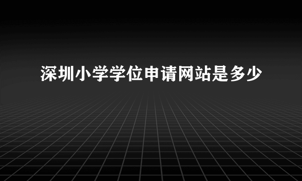 深圳小学学位申请网站是多少