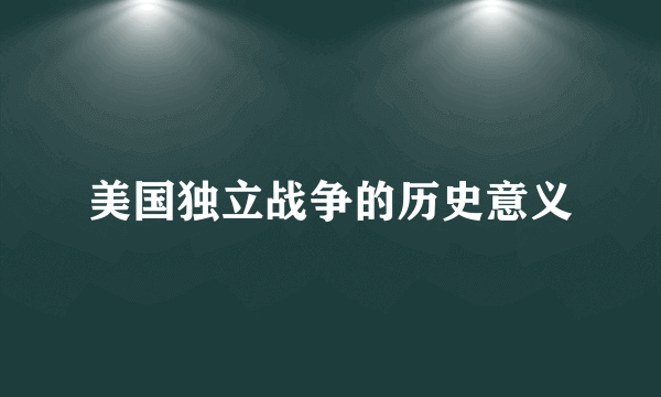 美国独立战争的历史意义