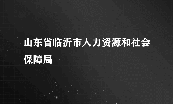 山东省临沂市人力资源和社会保障局