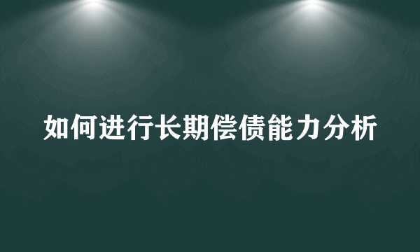 如何进行长期偿债能力分析