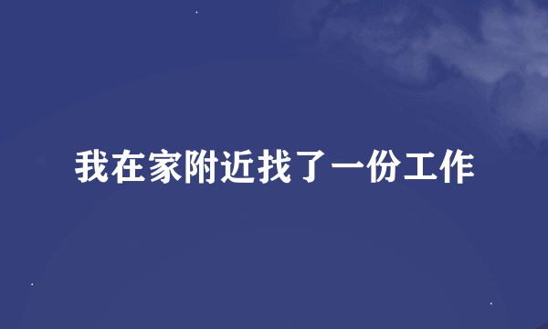 我在家附近找了一份工作