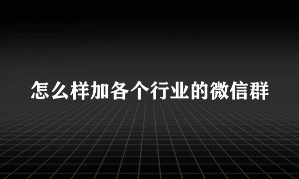 怎么样加各个行业的微信群