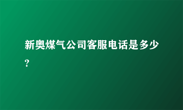 新奥煤气公司客服电话是多少?