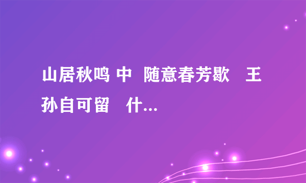 山居秋鸣 中  随意春芳歇   王孙自可留   什么意思啊