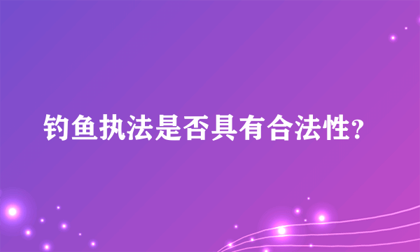 钓鱼执法是否具有合法性？