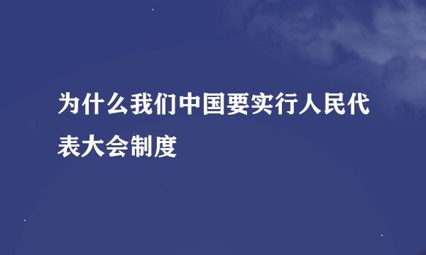 为什么我们中国要实行人民代表大会制度