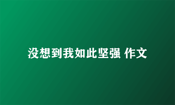 没想到我如此坚强 作文