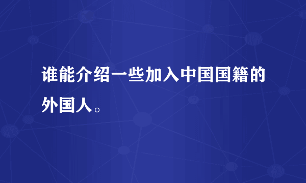 谁能介绍一些加入中国国籍的外国人。