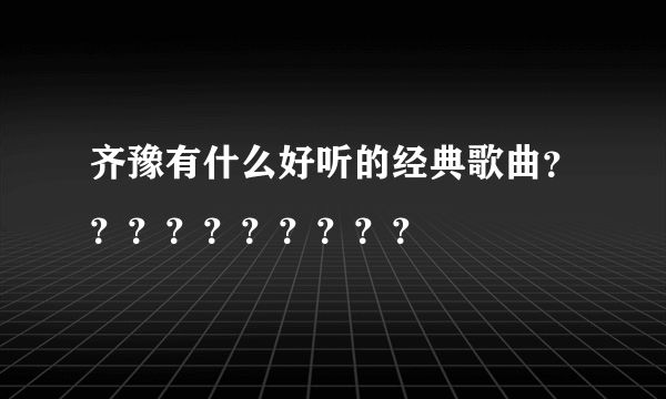 齐豫有什么好听的经典歌曲？？？？？？？？？？