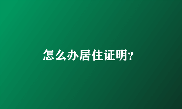 怎么办居住证明？