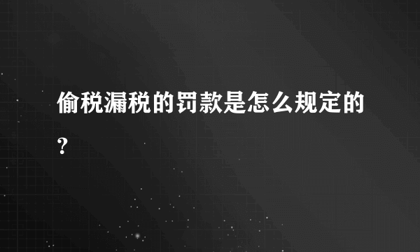 偷税漏税的罚款是怎么规定的？