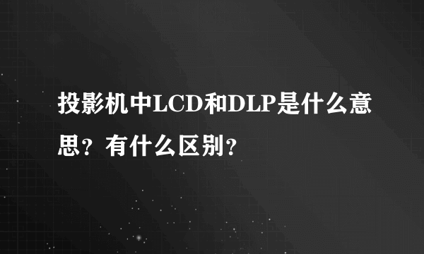 投影机中LCD和DLP是什么意思？有什么区别？