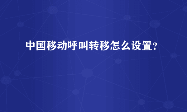 中国移动呼叫转移怎么设置？