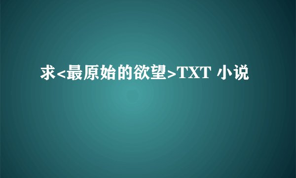 求<最原始的欲望>TXT 小说