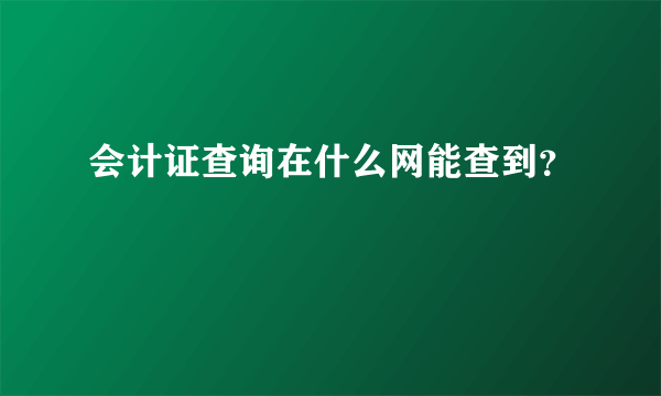 会计证查询在什么网能查到？