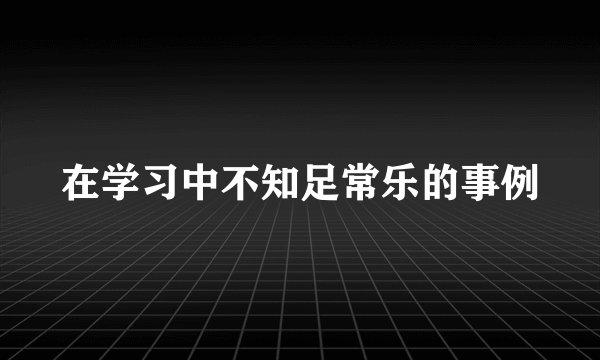 在学习中不知足常乐的事例