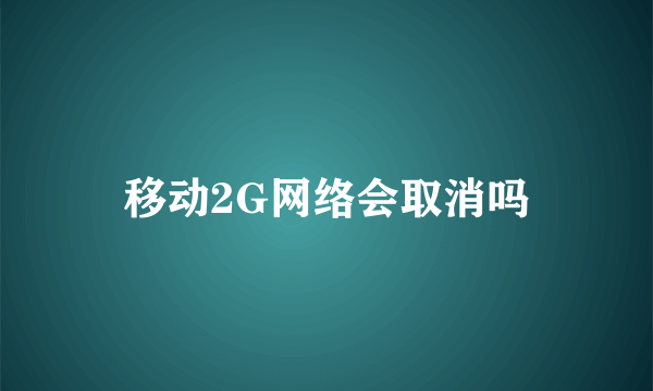 移动2G网络会取消吗