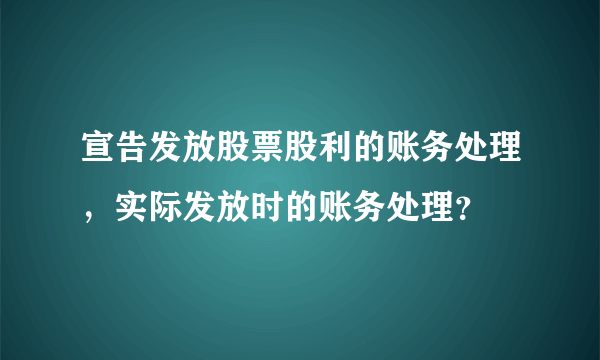 宣告发放股票股利的账务处理，实际发放时的账务处理？