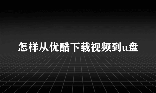 怎样从优酷下载视频到u盘