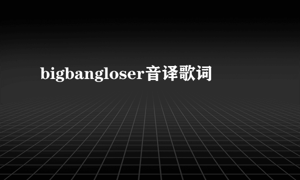 bigbangloser音译歌词