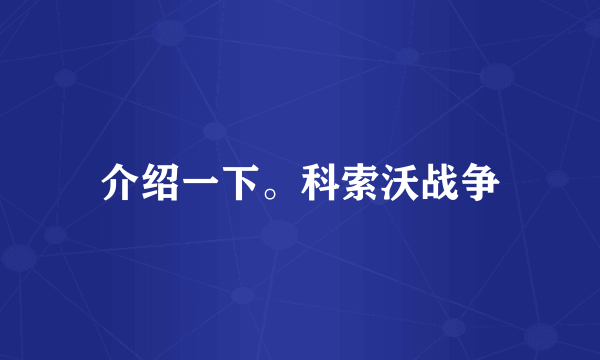 介绍一下。科索沃战争