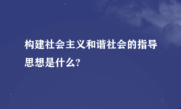 构建社会主义和谐社会的指导思想是什么?