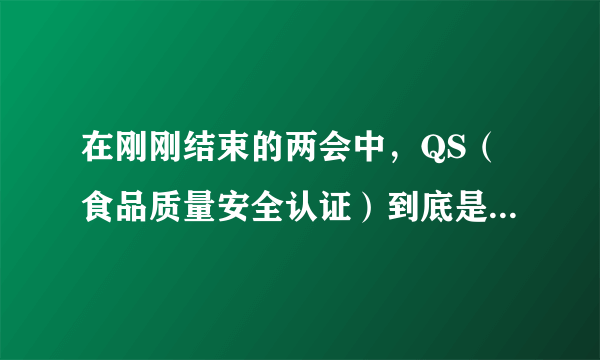 在刚刚结束的两会中，QS（食品质量安全认证）到底是取消了没有啊？