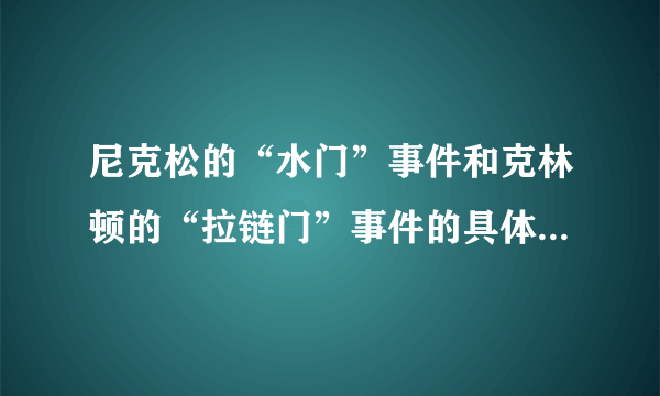 尼克松的“水门”事件和克林顿的“拉链门”事件的具体内容是什么？拜托各位了 3Q