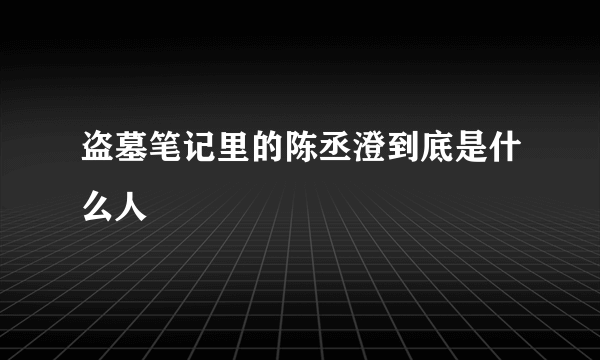 盗墓笔记里的陈丞澄到底是什么人