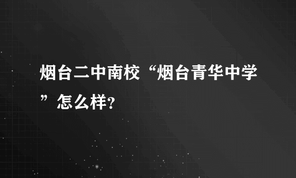 烟台二中南校“烟台青华中学”怎么样？