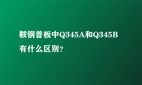 鞍钢普板中Q345A和Q345B有什么区别？