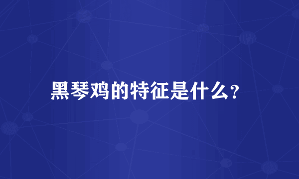 黑琴鸡的特征是什么？