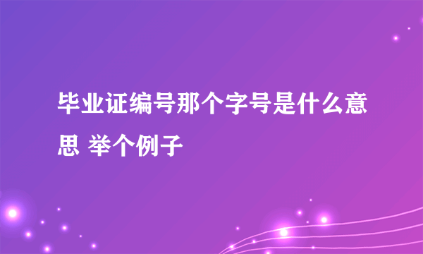 毕业证编号那个字号是什么意思 举个例子