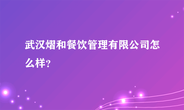 武汉熠和餐饮管理有限公司怎么样？