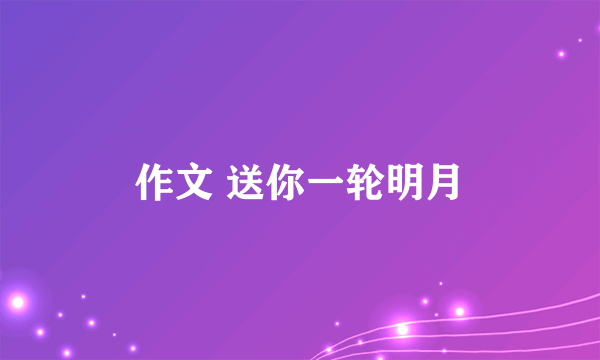 作文 送你一轮明月