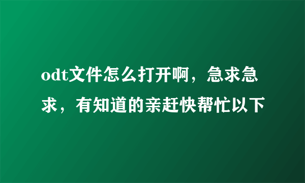 odt文件怎么打开啊，急求急求，有知道的亲赶快帮忙以下