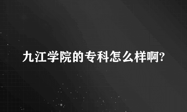 九江学院的专科怎么样啊?